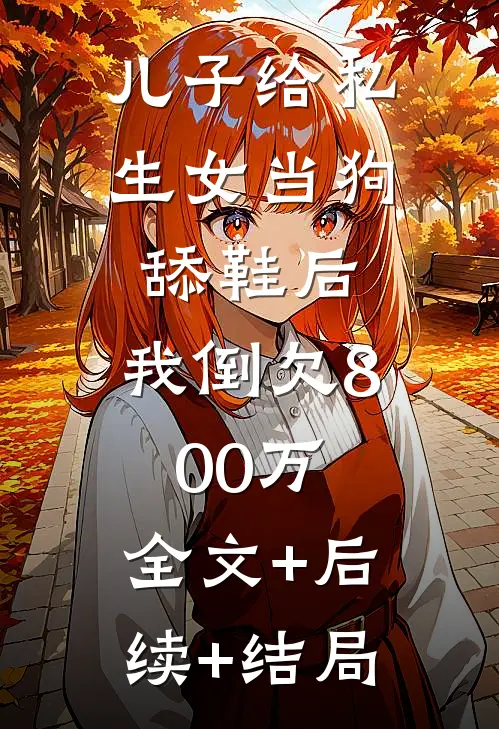 儿子给私生女当狗舔鞋后，我倒欠800万:全文+后续+结局