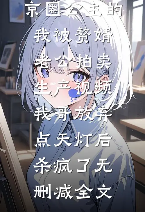 京圈公主的我被赘婿老公拍卖生产视频，我哥放弃点天灯后杀疯了无删减全文