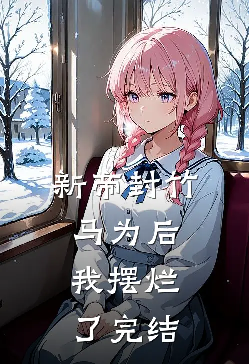 新帝封竹马为后，我摆烂了完结