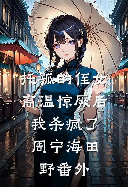 托孤的侄女高温惊厥后，我杀疯了周宁海田野番外