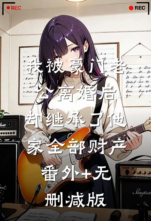 我被豪门老公离婚后，却继承了他家全部财产:番外+无删减版