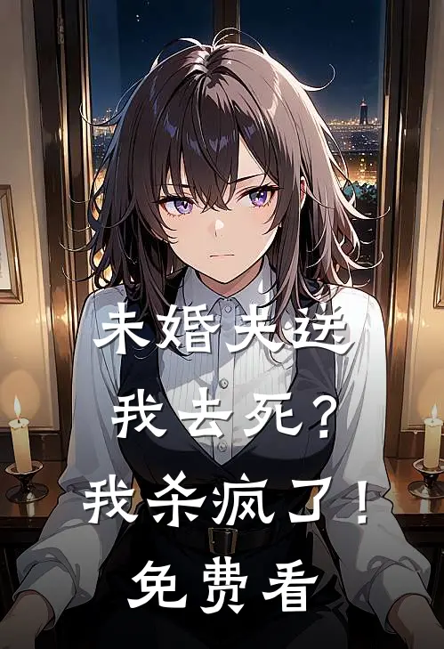 未婚夫送我去死？我杀疯了！免费看
