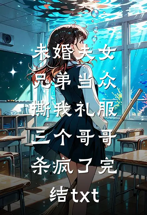 未婚夫女兄弟当众撕我礼服，三个哥哥杀疯了完结txt