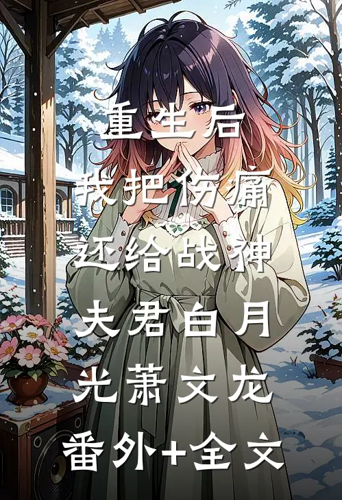 重生后，我把伤痛还给战神夫君白月光萧文龙:(番外)+(全文)