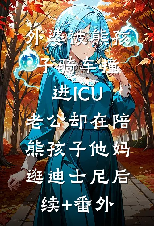 外婆被熊孩子骑车撞进ICU，老公却在陪熊孩子他妈逛迪士尼后续+番外