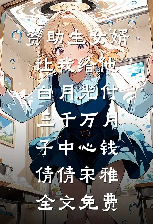 资助生女婿让我给他白月光付三千万月子中心钱倩倩宋雅全文免费