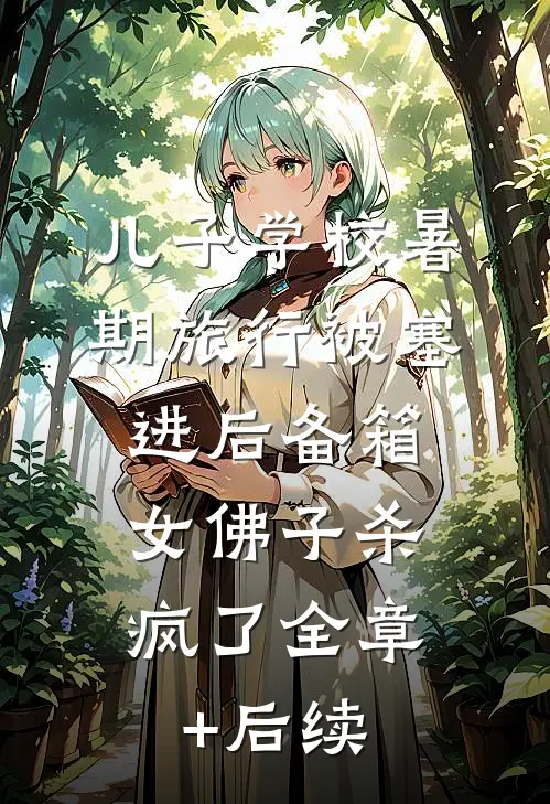 儿子学校暑期旅行被塞进后备箱，女佛子杀疯了全章+后续