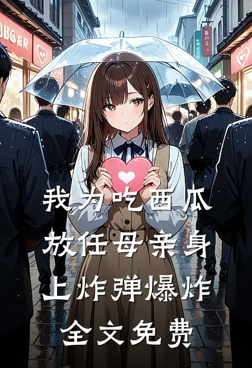 我为吃西瓜放任母亲身上炸弹爆炸全文免费