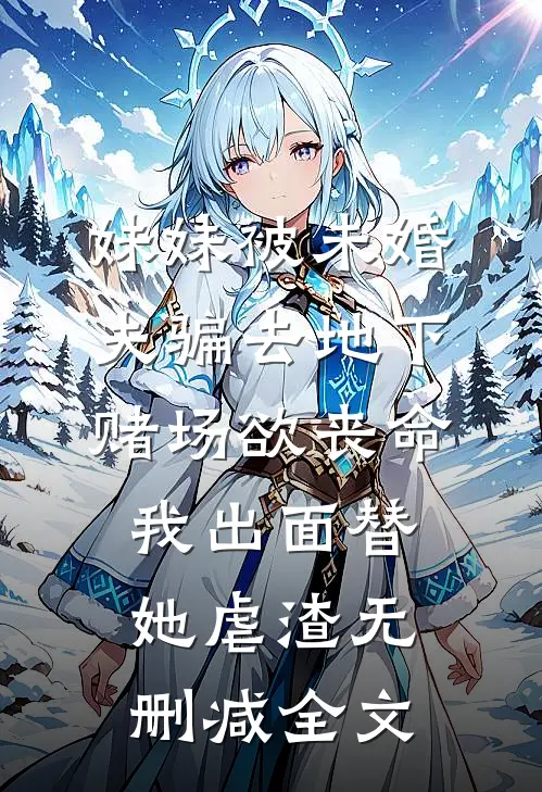 妹妹被未婚夫骗去地下赌场欲丧命，我出面替她虐渣无删减全文