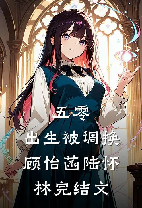 五零，出生被调换顾怡菡陆怀林完结文
