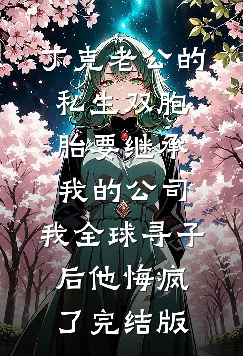 丁克老公的私生双胞胎要继承我的公司，我全球寻子后他悔疯了完结版