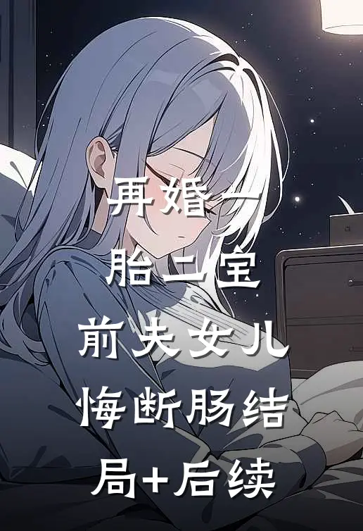 再婚一胎二宝，前夫女儿悔断肠结局+后续
