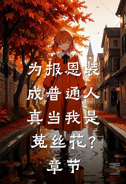 为报恩装成普通人，真当我是菟丝花？章节