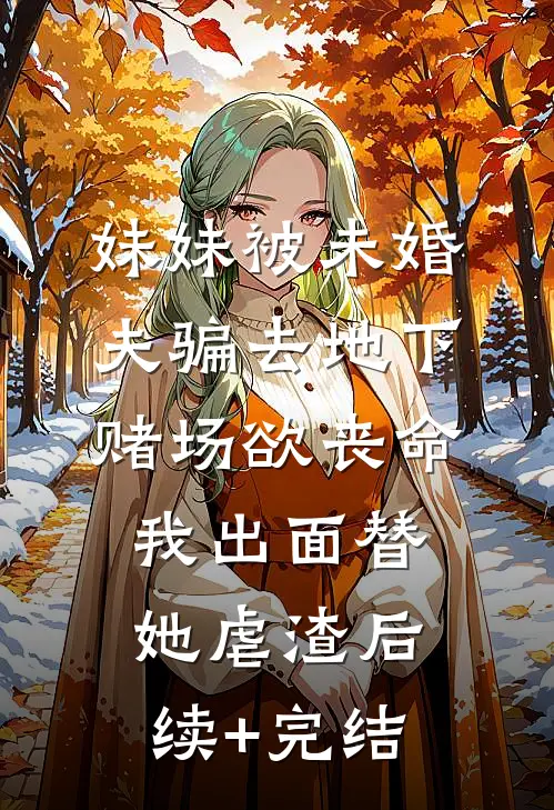 妹妹被未婚夫骗去地下赌场欲丧命，我出面替她虐渣后续+完结