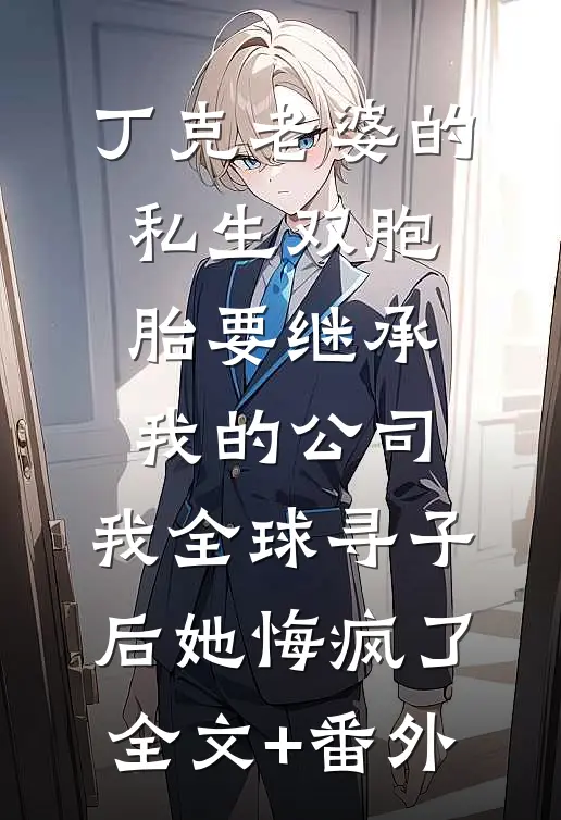丁克老婆的私生双胞胎要继承我的公司，我全球寻子后她悔疯了全文+番外