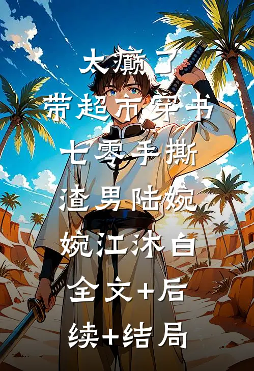 太癫了，带超市穿书七零手撕渣男陆婉婉江沐白:全文+后续+结局