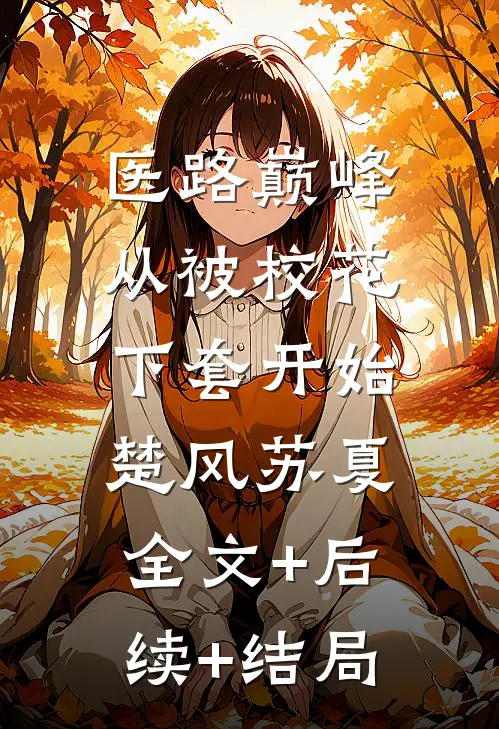 医路巅峰：从被校花下套开始楚风苏夏:全文+后续+结局