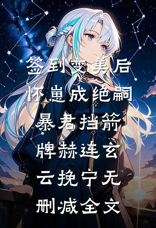 签到变美后怀崽成绝嗣暴君挡箭牌赫连玄云挽宁无删减全文