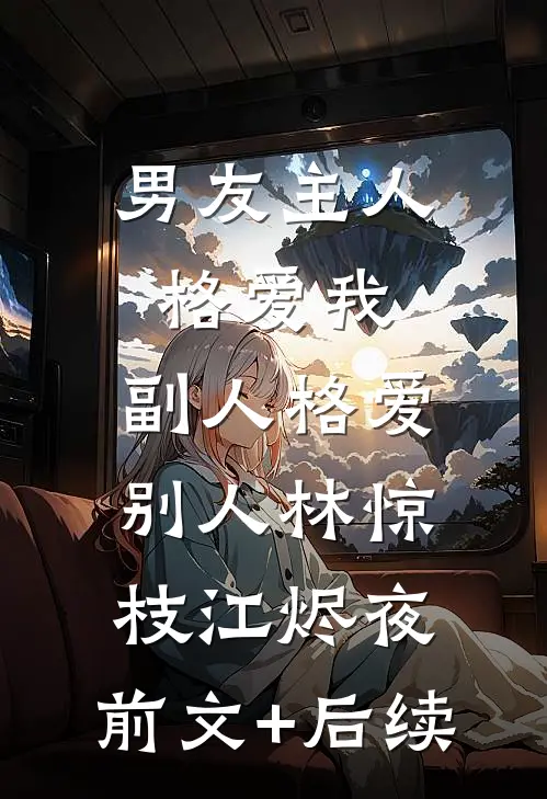 男友主人格爱我，副人格爱别人林惊枝江烬夜:前文+后续