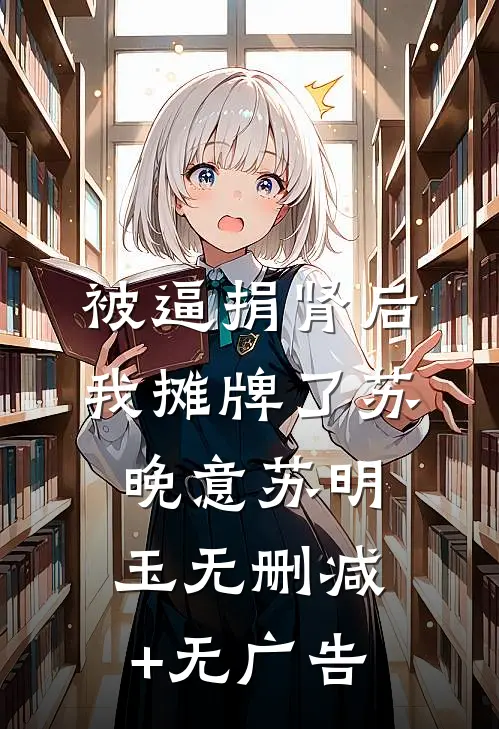 被逼捐肾后，我摊牌了苏晚意苏明玉无删减+无广告