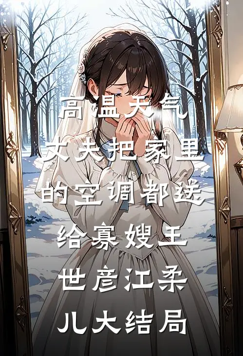 高温天气，丈夫把家里的空调都送给寡嫂王世彦江柔儿大结局