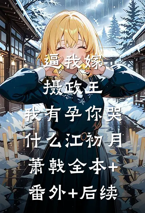 逼我嫁摄政王，我有孕你哭什么江初月萧戟全本+番外+后续