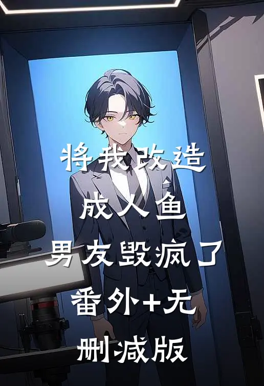将我改造成人鱼，男友毁疯了:番外+无删减版