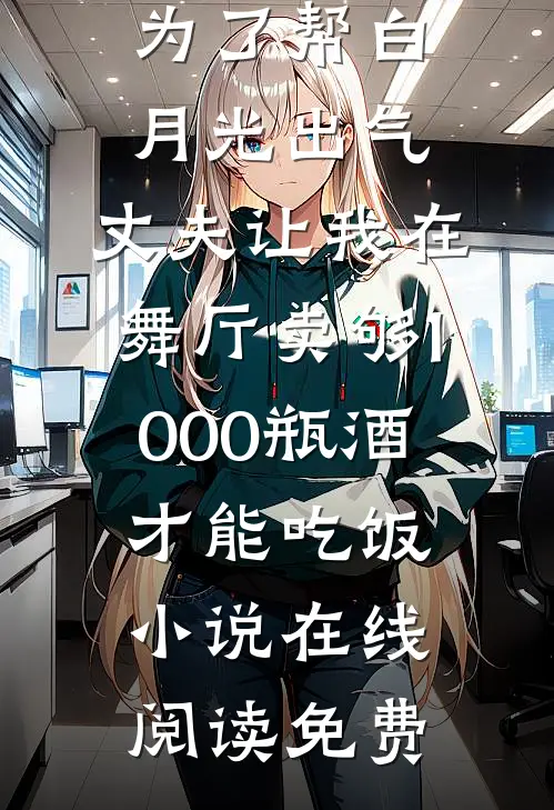 为了帮白月光出气，丈夫让我在舞厅卖够1000瓶酒才能吃饭小说在线阅读免费