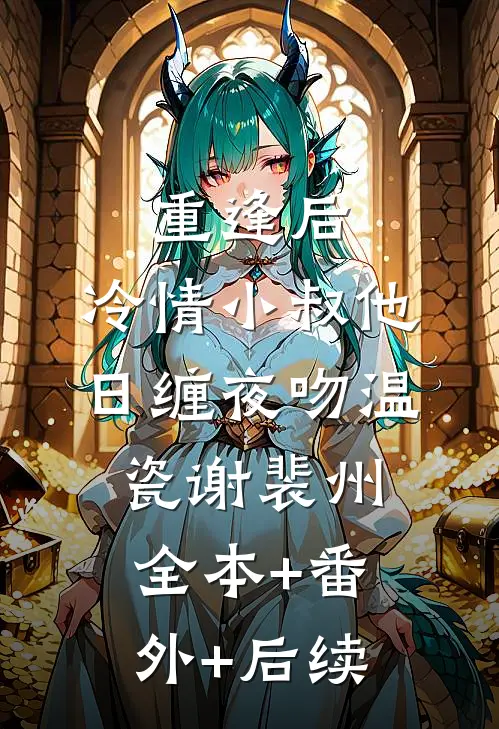 重逢后，冷情小叔他日缠夜吻温瓷谢裴州:全本+番外+后续