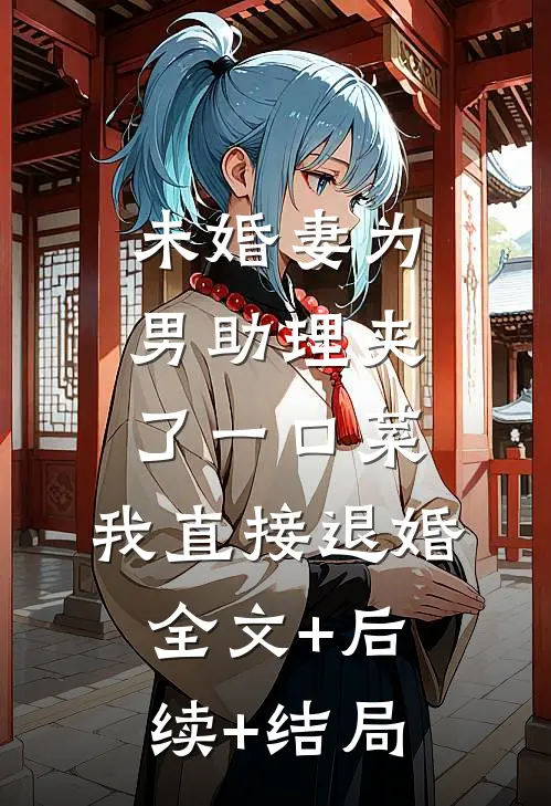 未婚妻为男助理夹了一口菜，我直接退婚:全文+后续+结局