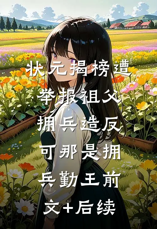 状元揭榜遭举报祖父拥兵造反，可那是拥兵勤王前文+后续