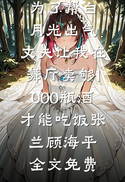 为了帮白月光出气，丈夫让我在舞厅卖够1000瓶酒才能吃饭张兰顾海平全文免费