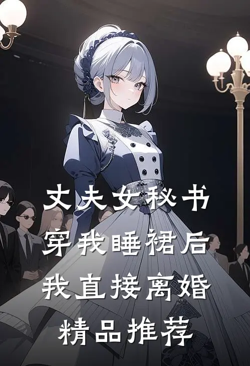 丈夫女秘书穿我睡裙后，我直接离婚精品推荐