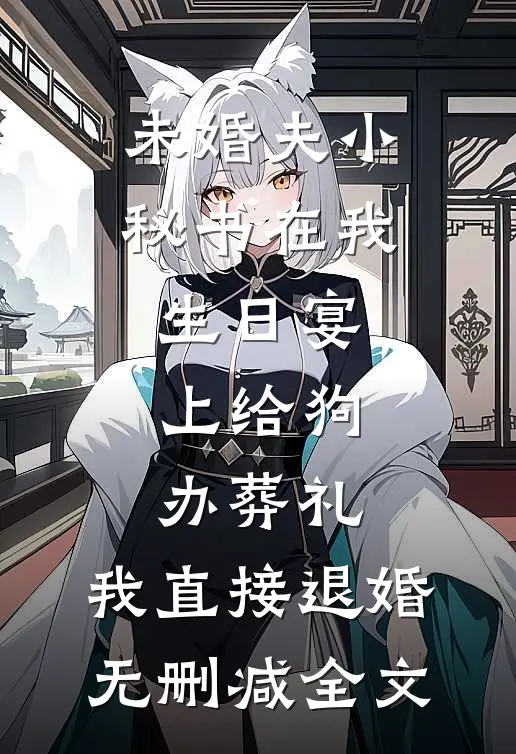 未婚夫小秘书在我生日宴上给狗办葬礼，我直接退婚无删减全文