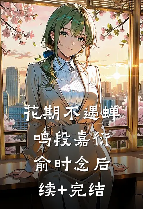 花期不遇蝉鸣段嘉衍俞时念后续+完结
