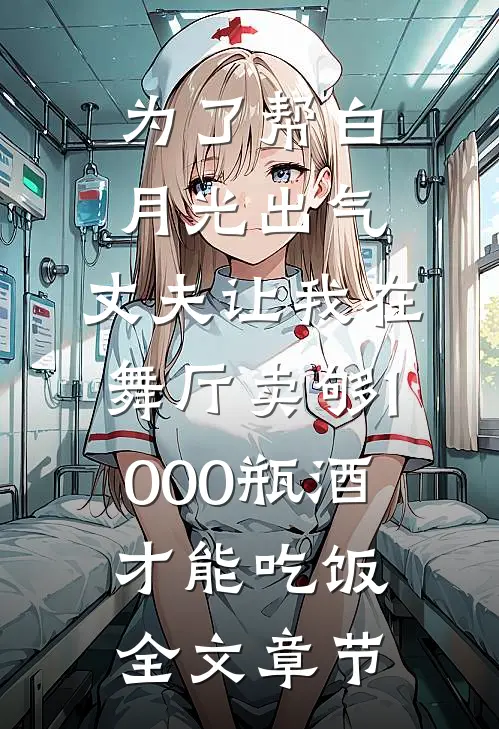 为了帮白月光出气，丈夫让我在舞厅卖够1000瓶酒才能吃饭全文章节