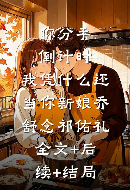 你分手倒计时，我凭什么还当你新娘乔舒念祁佑礼全文+后续+结局