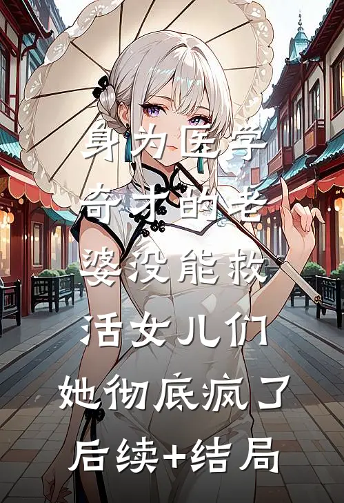 身为医学奇才的老婆没能救活女儿们，她彻底疯了后续+结局