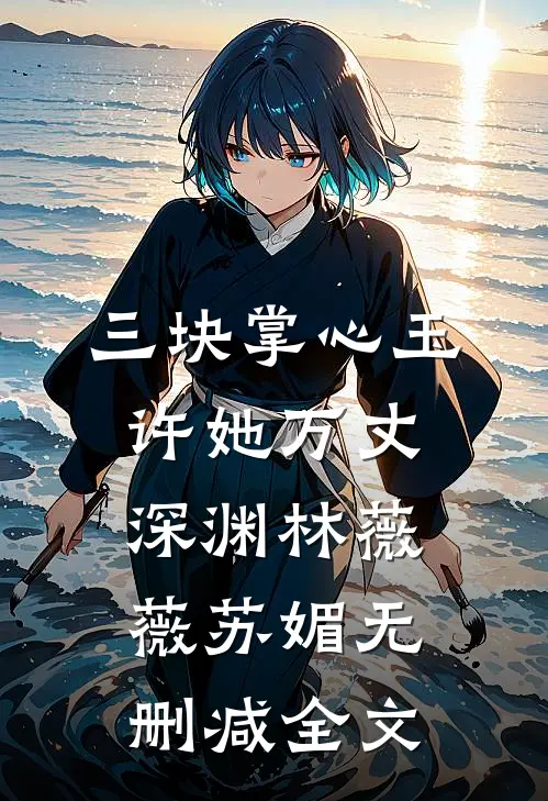 三块掌心玉，许她万丈深渊林薇薇苏媚无删减全文