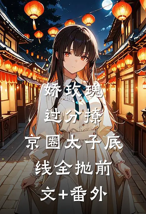 娇玫瑰过分撩，京圈太子底线全抛前文+番外