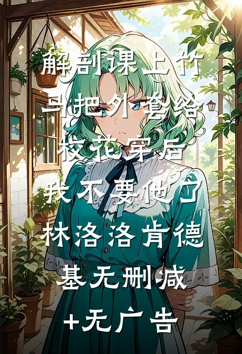 解剖课上竹马把外套给校花穿后，我不要他了林洛洛肯德基无删减+无广告