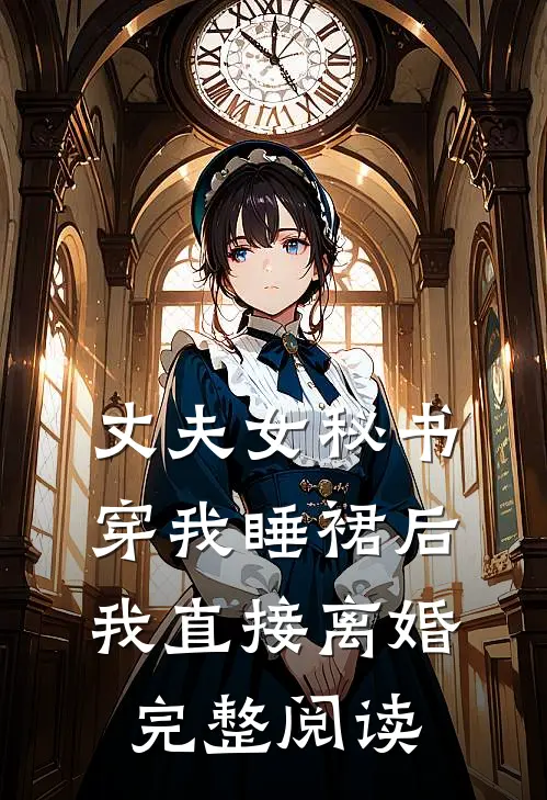 丈夫女秘书穿我睡裙后，我直接离婚完整阅读