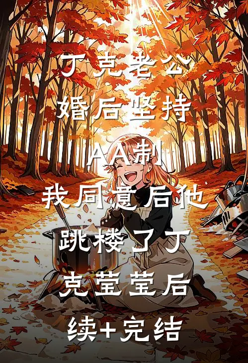 丁克老公婚后坚持AA制，我同意后他跳楼了丁克莹莹后续+完结