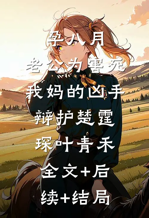 孕八月，老公为害死我妈的凶手辩护楚霆琛叶青禾全文+后续+结局