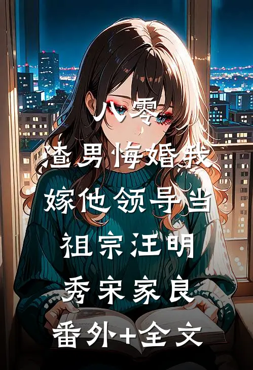 八零：渣男悔婚我嫁他领导当祖宗汪明秀宋家良:(番外)+(全文)