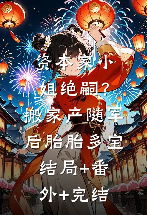 资本家小姐绝嗣？搬家产随军后胎胎多宝结局+番外+完结