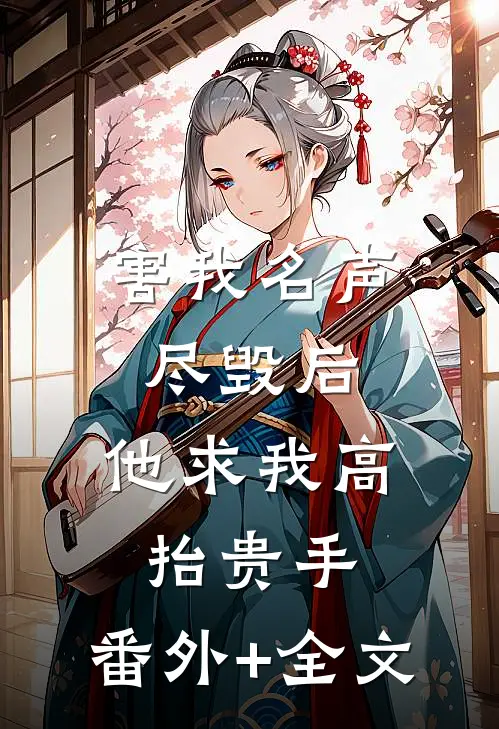 害我名声尽毁后，他求我高抬贵手:(番外)+(全文)