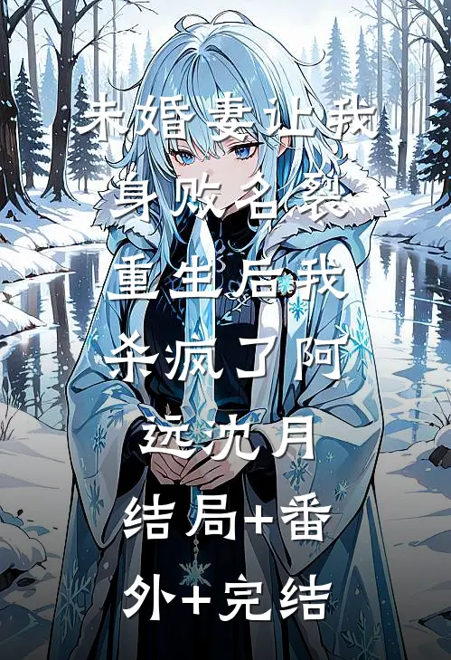未婚妻让我身败名裂，重生后我杀疯了阿远沈月:结局+番外+完结