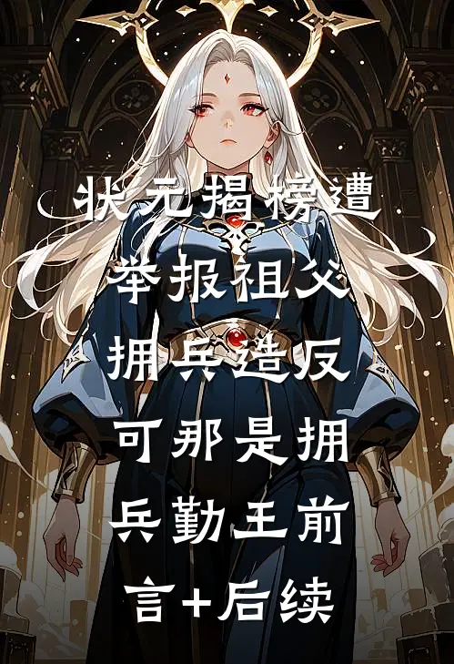 状元揭榜遭举报祖父拥兵造反，可那是拥兵勤王前言+后续