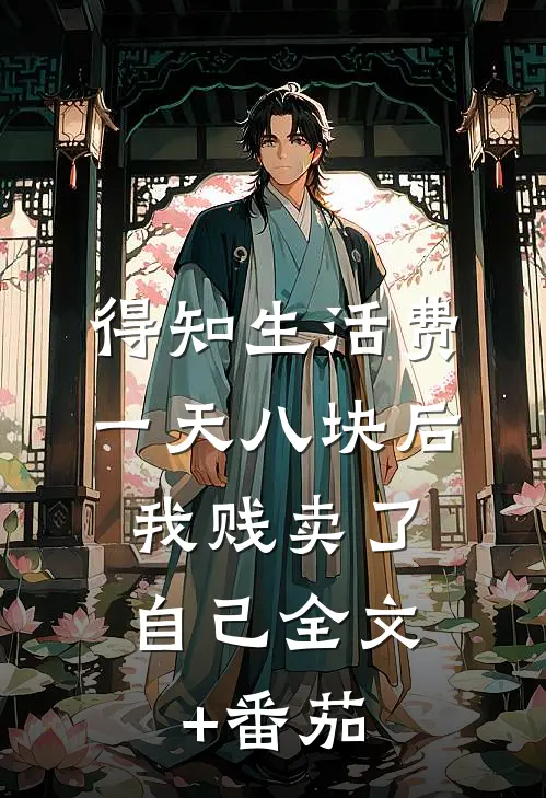得知生活费一天八块后，我贱卖了自己全文+番茄